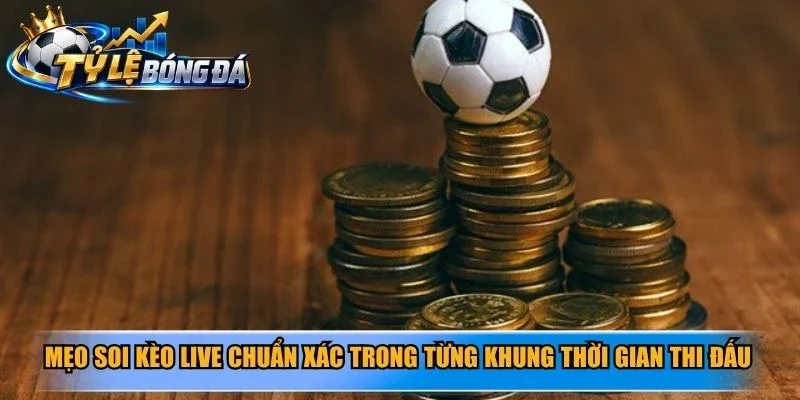 Mẹo soi kèo live chuẩn xác trong từng khung thời gian thi đấu