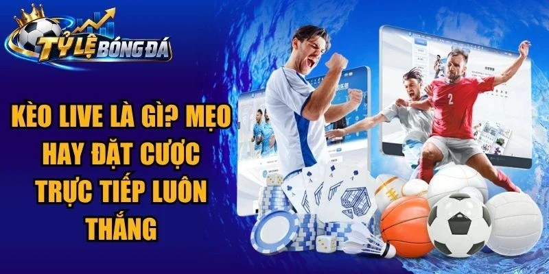 Kèo Live Là Gì? Mẹo Hay Đặt Cược Trực Tiếp Luôn Thắng