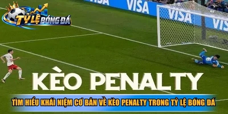 Tìm hiểu khái niệm cơ bản về kèo penalty trong tỷ lệ bóng đá