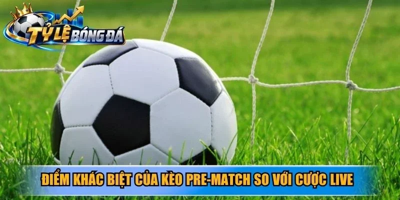 Điểm khác biệt của kèo Pre-Match so với cược Live nằm ở thời điểm tham gia
