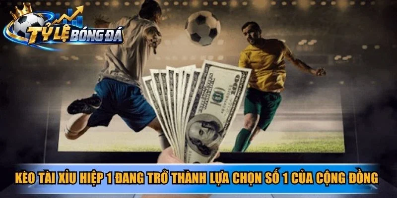 Kèo tài xỉu hiệp 1 đang trở thành lựa chọn số 1 của cộng đồng đam mê cá độ