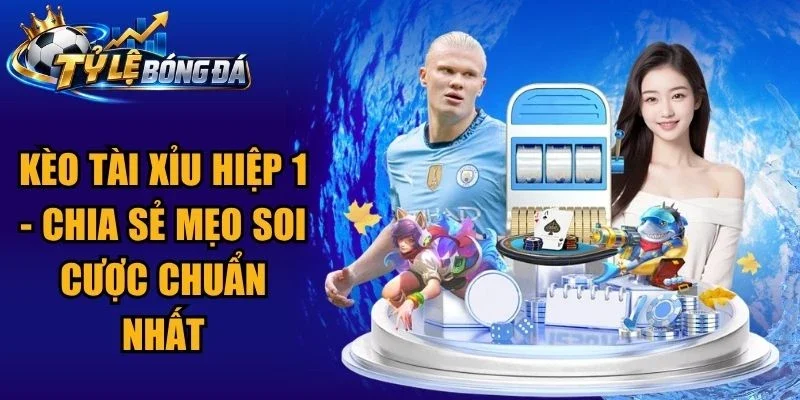 Kèo Tài Xỉu Hiệp 1 – Chia Sẻ Mẹo Soi Cược Chuẩn Nhất
