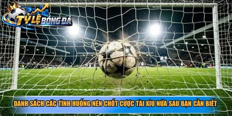 Danh sách các tình huống nên chốt cược tài xỉu nửa sau bạn cần biết