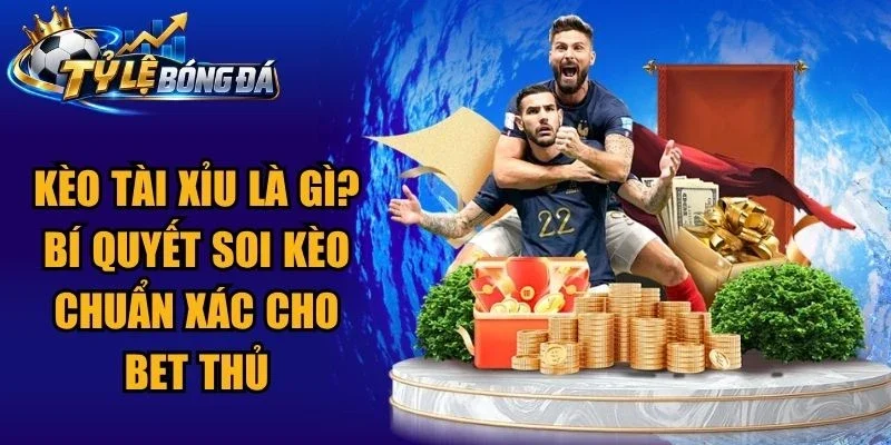 Kèo Tài Xỉu Là Gì? Bí Quyết Soi Kèo Chuẩn Xác Cho Bet Thủ