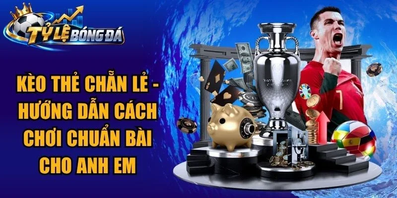 Kèo Thẻ Chẵn Lẻ – Hướng Dẫn Cách Chơi Chuẩn Bài Cho Anh Em