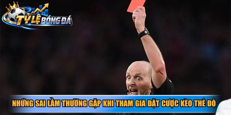 Những sai lầm thường gặp khi tham gia đặt cược kèo thẻ đỏ trực tuyến
