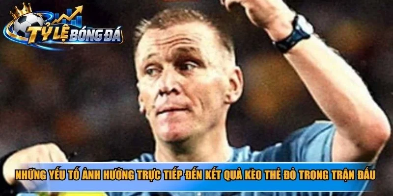 Những yếu tố ảnh hưởng trực tiếp đến kết quả kèo thẻ đỏ trong trận đấu