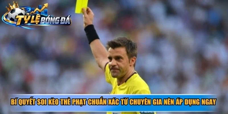 Bí quyết soi kèo thẻ phạt chuẩn xác từ chuyên gia nên áp dụng ngay