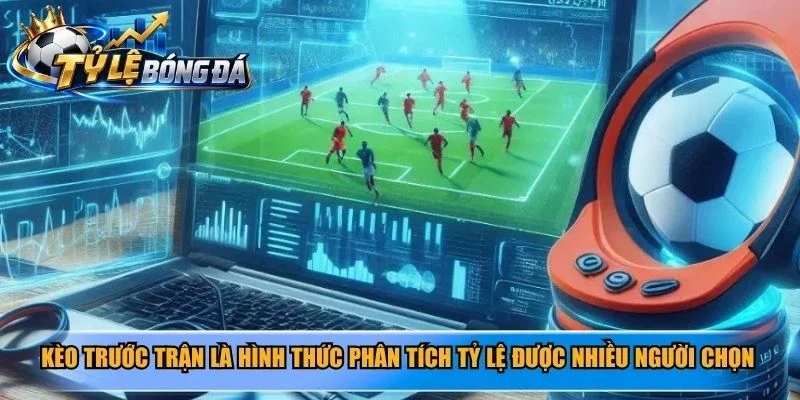 Kèo trước trận là hình thức phân tích tỷ lệ được nhiều người chơi lựa chọn