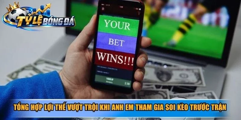 Tổng hợp lợi thế vượt trội khi anh em tham gia soi kèo trước trận