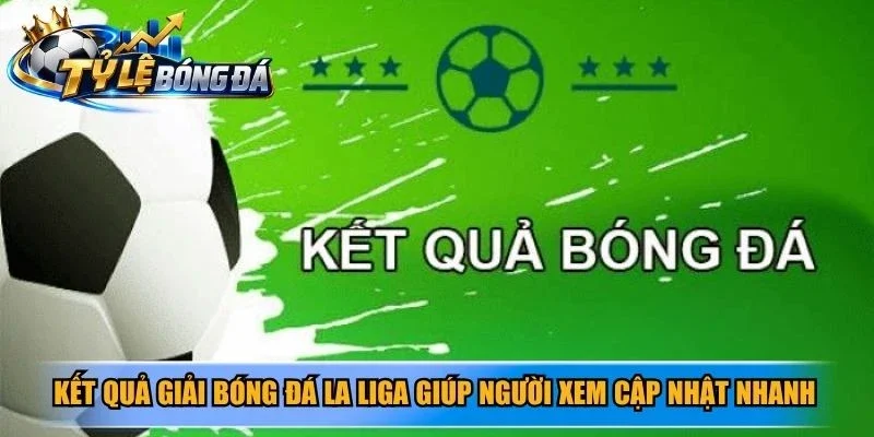 Kết quả giải bóng đá La Liga giúp người xem cập nhật nhanh