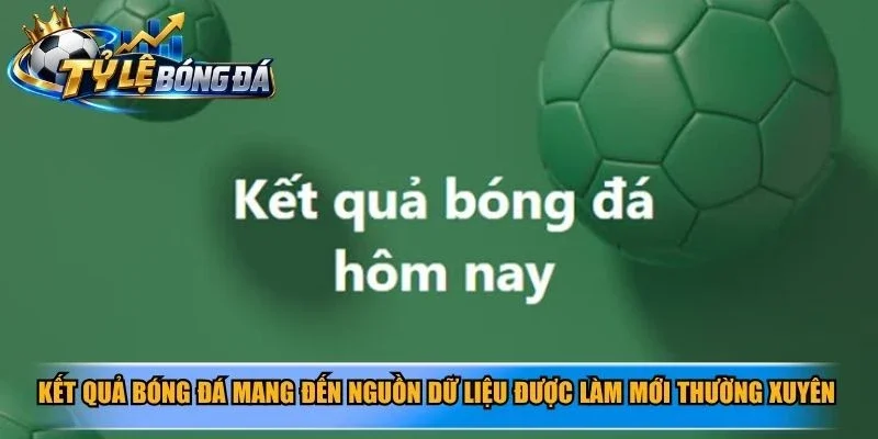Kết quả bóng đá mang đến nguồn dữ liệu được làm mới thường xuyên