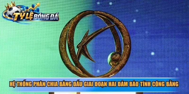 Hệ thống phân chia bảng đấu giai đoạn hai đảm bảo tính công bằng
