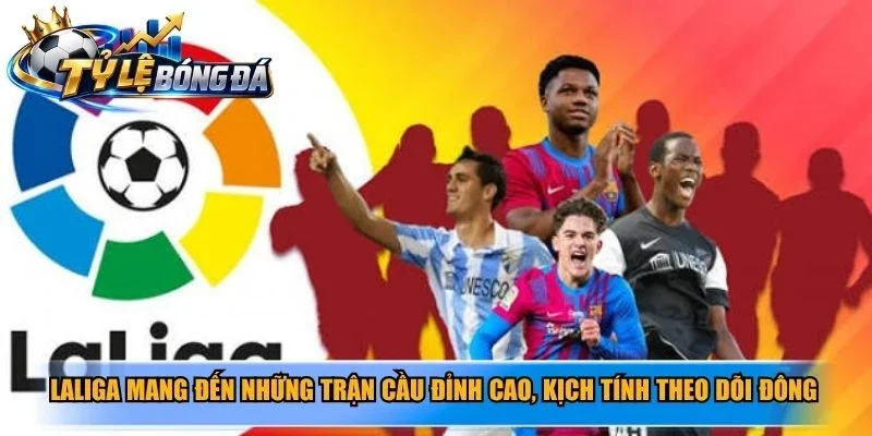 LaLiga mang đến những trận cầu đỉnh cao, kịch tính theo dõi đông