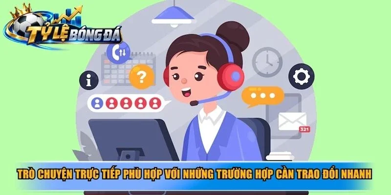 Trò chuyện trực tiếp phù hợp với những trường hợp cần trao đổi nhanh