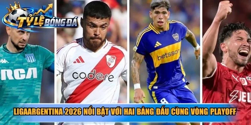 LigaArgentina 2026 nổi bật với hai bảng đấu cùng vòng playoff