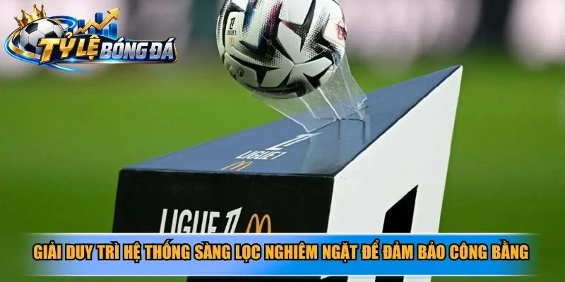 Giải duy trì hệ thống sàng lọc nghiêm ngặt để đảm bảo công bằng