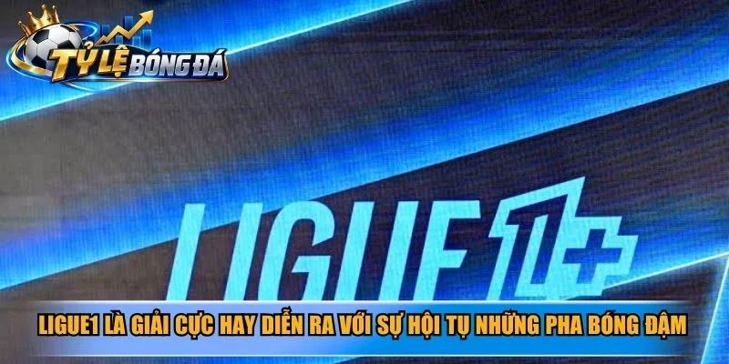 Ligue1 là giải cực hay diễn ra với sự hội tụ những pha bóng đậm