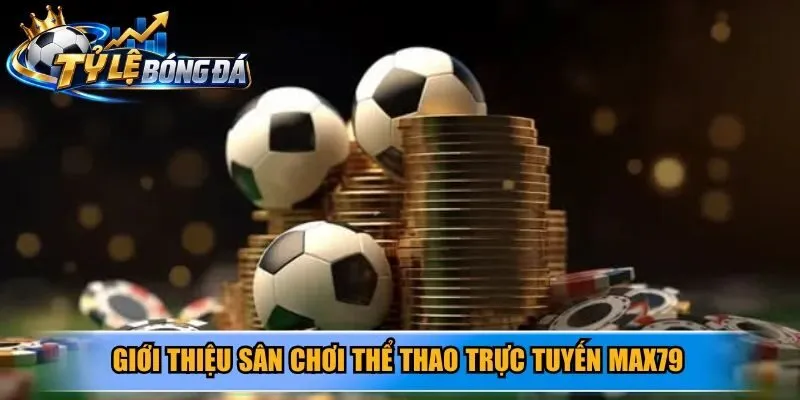 Giới thiệu sân chơi thể thao trực tuyến Max79