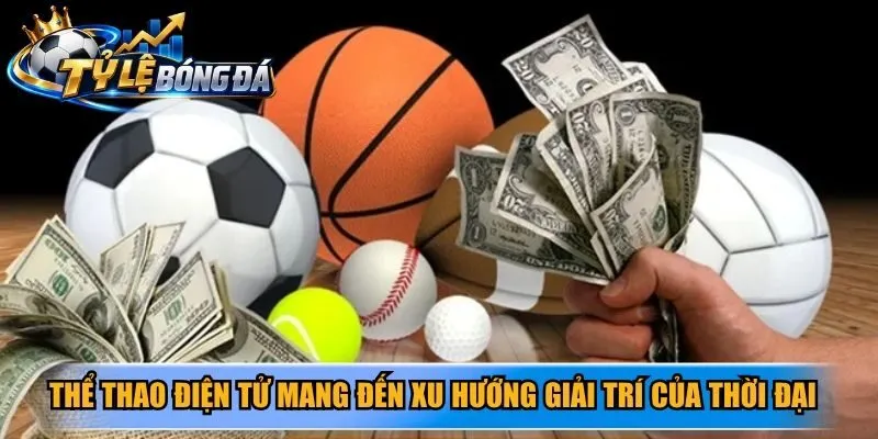 Thể thao điện tử mang đến xu hướng giải trí của thời đại số