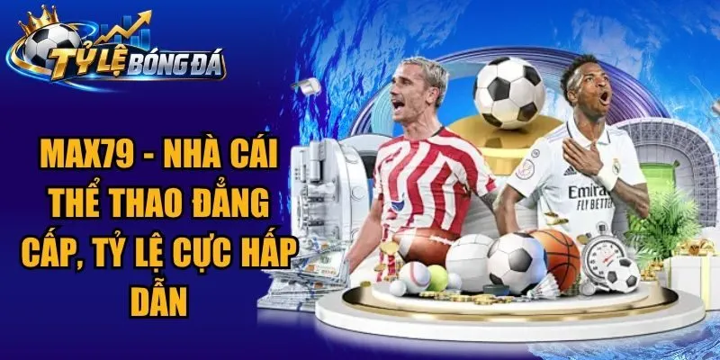 Max79 – Nhà Cái Thể Thao Đẳng Cấp, Tỷ Lệ Cực Hấp Dẫn