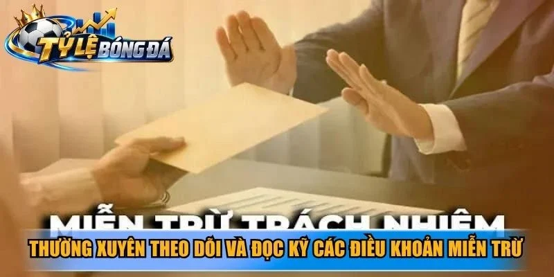 Thường xuyên theo dõi và đọc kỹ các điều khoản miễn trừ