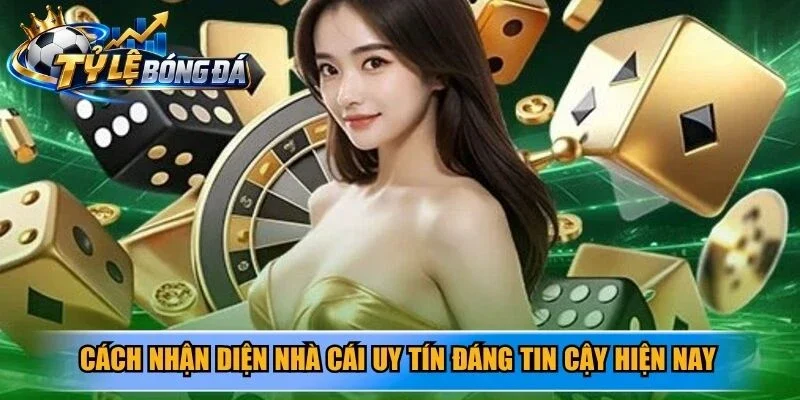 Cách nhận diện nhà cái uy tín đáng tin cậy hiện nay