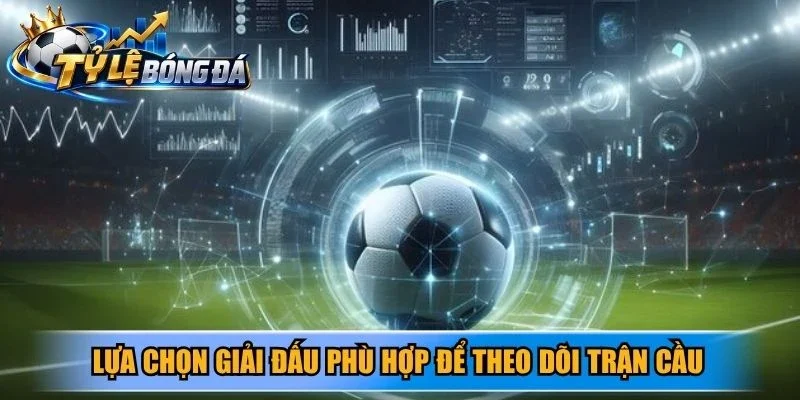 Lựa chọn giải đấu phù hợp để theo dõi trận cầu