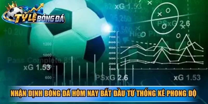 Nhận định bóng đá hôm nay bắt đầu từ thống kê phong độ