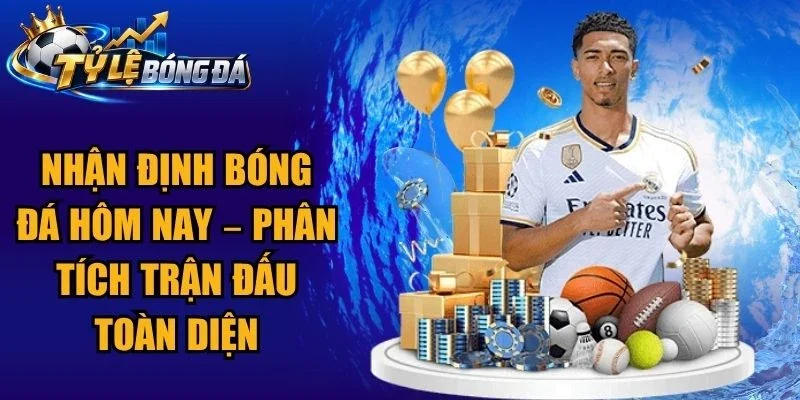 Nhận Định Bóng Đá Hôm Nay – Phân Tích Trận Đấu Toàn Diện