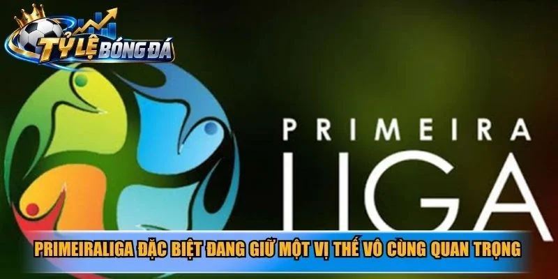 PrimeiraLiga đặc biệt đang giữ một vị thế vô cùng quan trọng