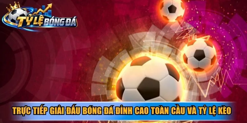 Trực tiếp giải đấu bóng đá đỉnh cao toàn cầu và tỷ lệ kèo phổ biến