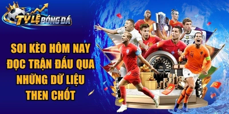 Soi Kèo Hôm Nay Đọc Trận Đấu Qua Những Dữ Liệu Then Chốt