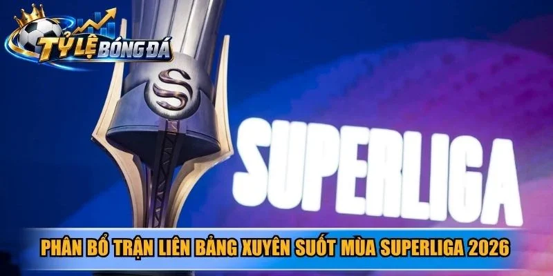 Phân bổ trận liên bảng xuyên suốt mùa Superliga 2026