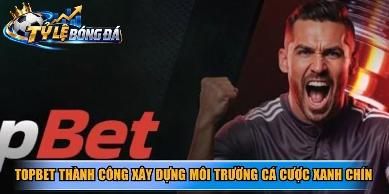 Topbet thành công xây dựng môi trường cá cược xanh chín