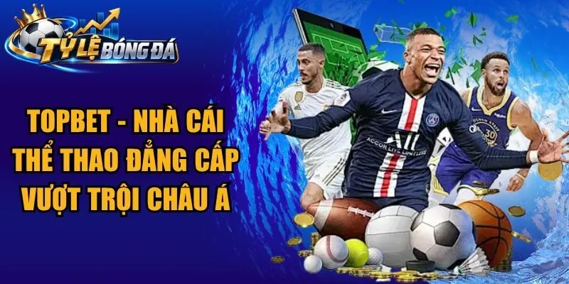 Topbet – Nhà Cái Thể Thao Đẳng Cấp Vượt Trội Châu Á