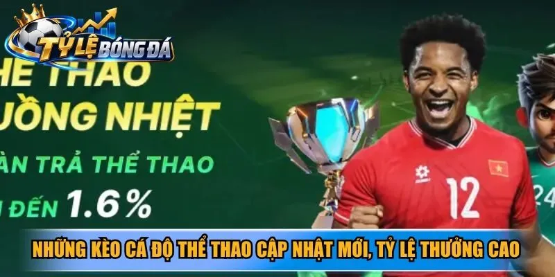 Những kèo cá độ thể thao cập nhật mới, tỷ lệ thưởng siêu cao